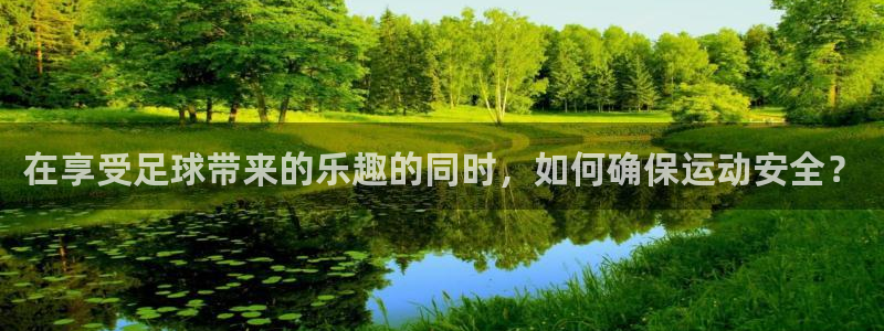 意昂5f凯捷平台在线注册：在享受足球带来的乐趣的同时，如何确保运动安全？