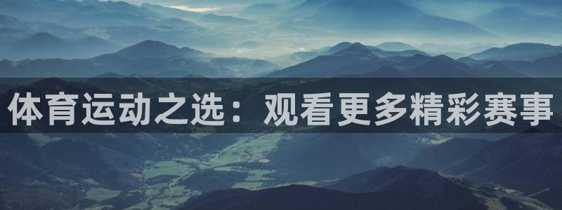 意昂5体育合法嘛：体育运动之选：观看更多精彩赛事