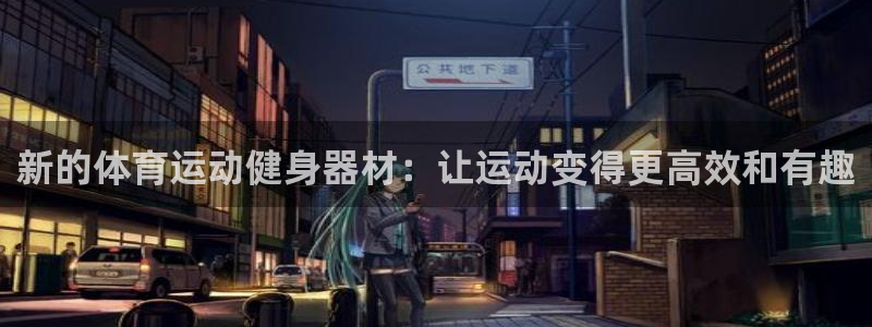 意昂53平台登录注册：新的体育运动健身器材：让运动变得更高效和有趣