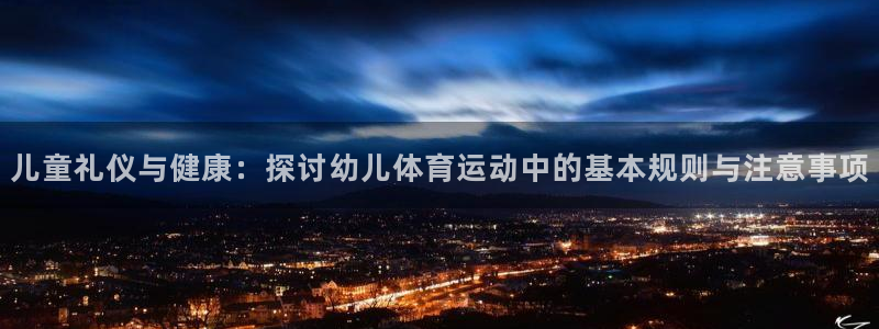 意昂体育3：儿童礼仪与健康：探讨幼儿体育运动中的基本规则与注意事项