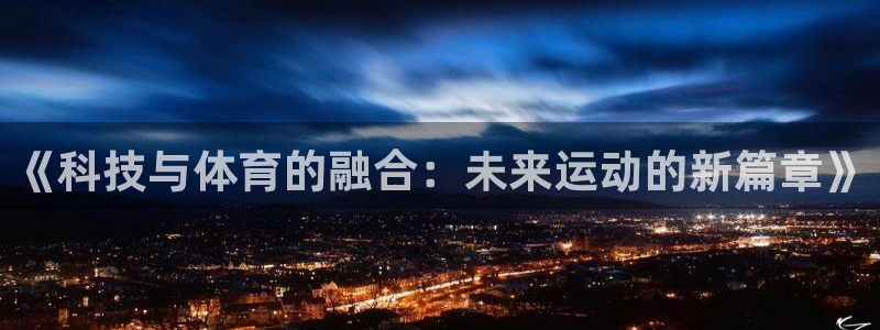 意昂5体育游戏：《科技与体育的融合：未来运动的新篇章》