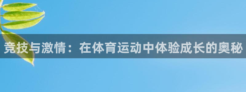 意昂53官网登录：竞技与激情：在体育运动中体验成长的奥秘