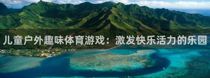 意昂体育官网：儿童户外趣味体育游戏：激发快乐活力的乐园