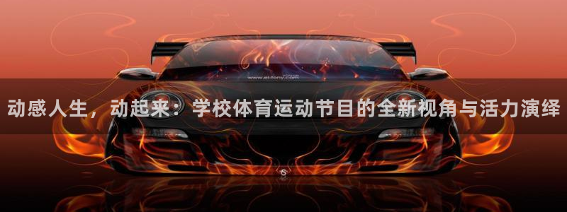 意昂5官网：动感人生，动起来：学校体育运动节目的全新视角与活力演绎