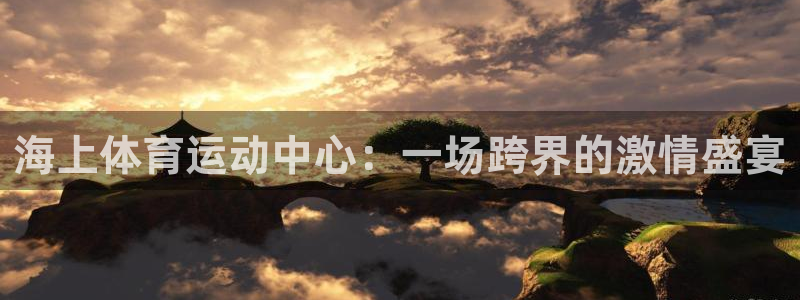 意昂体育3：海上体育运动中心：一场跨界的激情盛宴