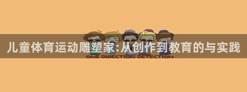 意昂5体育3：儿童体育运动雕塑家:从创作到教育的与实践
