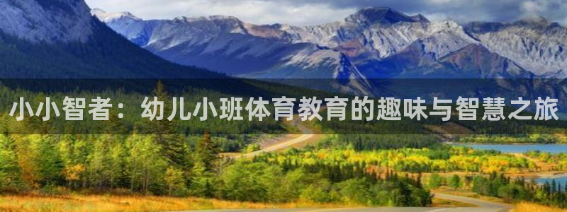 意昂54平台：小小智者：幼儿小班体育教育的趣味与智慧之旅
