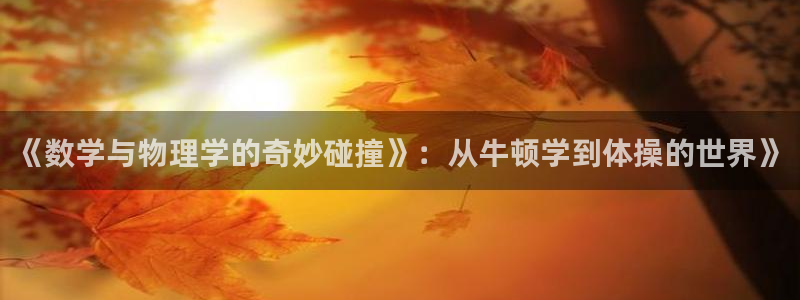 意昂5体育合法嘛：《数学与物理学的奇妙碰撞》：从牛顿学到体操的世界》