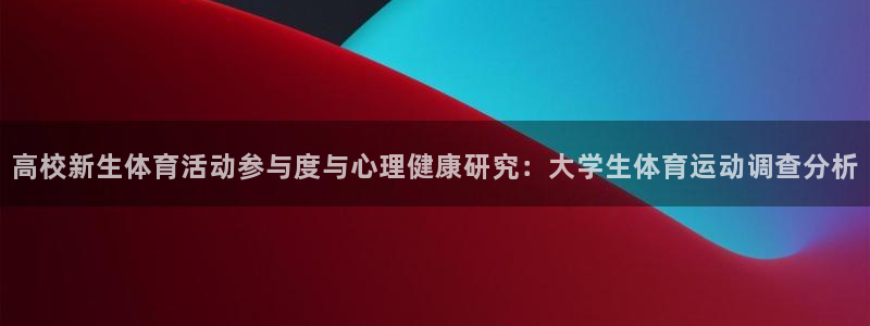 意昂招商：高校新生体育活动参与度与心理健康研究：大学生体育运动调查分析