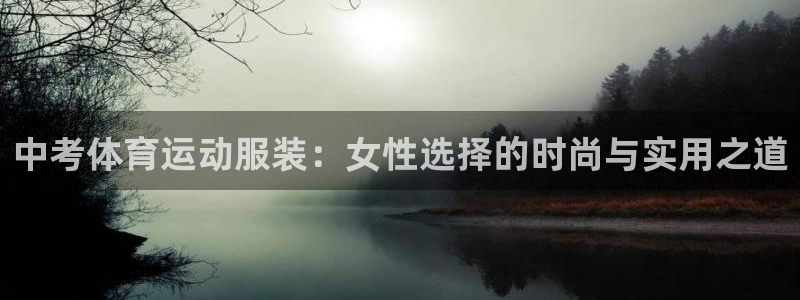意昂3官网登录：中考体育运动服装：女性选择的时尚与实用之道