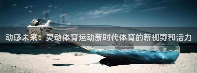 意昂体育官网登录：动感未来：灵动体育运动新时代体育的新视野和活力