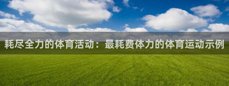 意昂5体育：耗尽全力的体育活动：最耗费体力的体育运动示例