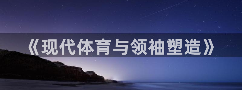 意昂5代理注册：《现代体育与领袖塑造》