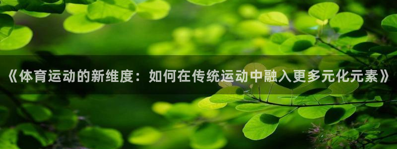 意昂5官网注册：《体育运动的新维度：如何在传统运动中融入更多元化元素》